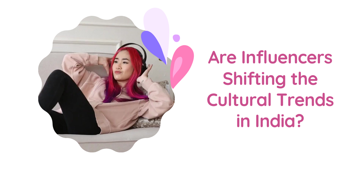 Are Influencers Shifting the Cultural Trends in India?